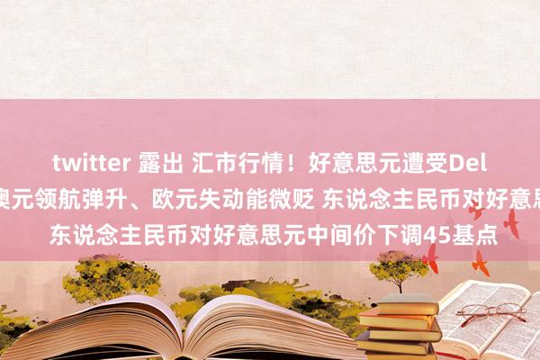 twitter 露出 汇市行情！好意思元遭受Delta变种病毒吞吃下挫 澳元领航弹升、欧元失动能微贬 东说念主民币对好意思元中间价下调45基点