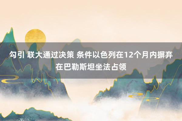 勾引 联大通过决策 条件以色列在12个月内摒弃在巴勒斯坦坐法占领