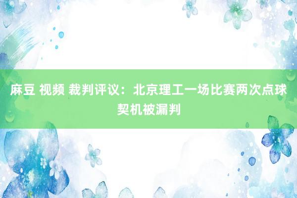 麻豆 视频 裁判评议：北京理工一场比赛两次点球契机被漏判