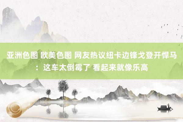 亚洲色图 欧美色图 网友热议纽卡边锋戈登开悍马：这车太倒霉了 看起来就像乐高