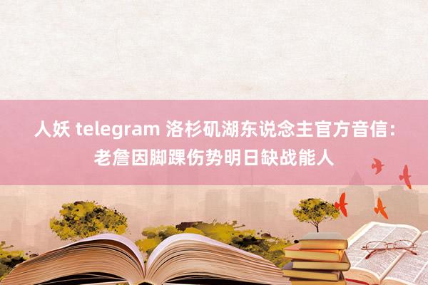 人妖 telegram 洛杉矶湖东说念主官方音信：老詹因脚踝伤势明日缺战能人