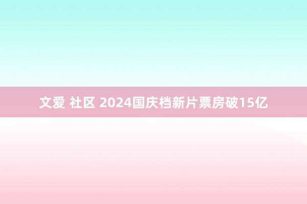 文爱 社区 2024国庆档新片票房破15亿