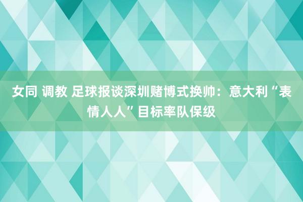 女同 调教 足球报谈深圳赌博式换帅：意大利“表情人人”目标率队保级