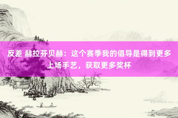 反差 赫拉芬贝赫：这个赛季我的倡导是得到更多上场手艺，获取更多奖杯