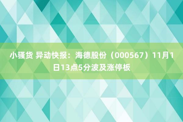 小骚货 异动快报：海德股份（000567）11月1日13点5分波及涨停板