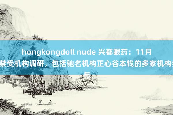 hongkongdoll nude 兴都眼药：11月1日禁受机构调研，包括驰名机构正心谷本钱的多家机构参与