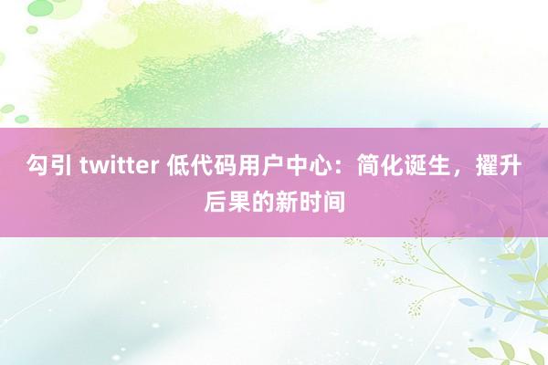 勾引 twitter 低代码用户中心：简化诞生，擢升后果的新时间