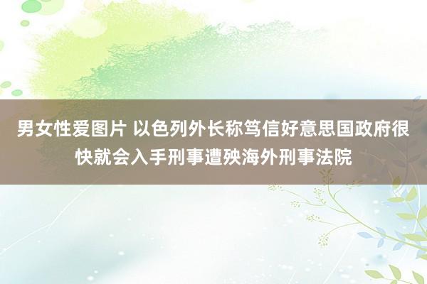 男女性爱图片 以色列外长称笃信好意思国政府很快就会入手刑事遭殃海外刑事法院