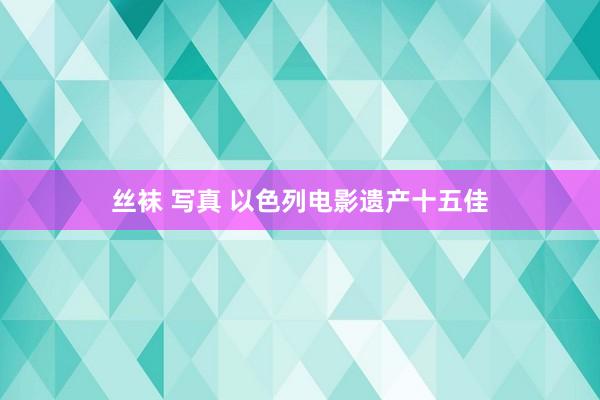 丝袜 写真 以色列电影遗产十五佳