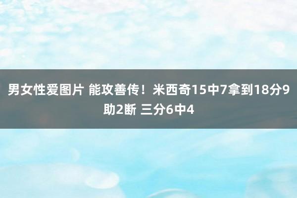 男女性爱图片 能攻善传！米西奇15中7拿到18分9助2断 三分6中4