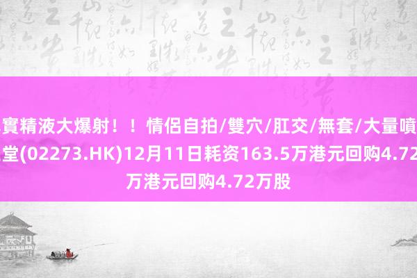 真實精液大爆射！！情侶自拍/雙穴/肛交/無套/大量噴精 固生堂(02273.HK)12月11日耗资163.5万港元回购4.72万股