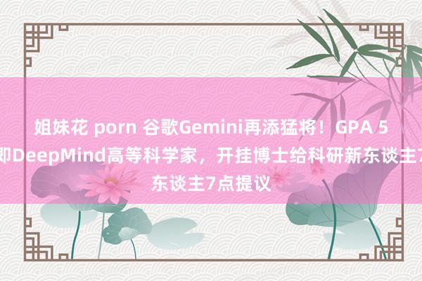 姐妹花 porn 谷歌Gemini再添猛将！GPA 5.0毕业即DeepMind高等科学家，开挂博士给科研新东谈主7点提议