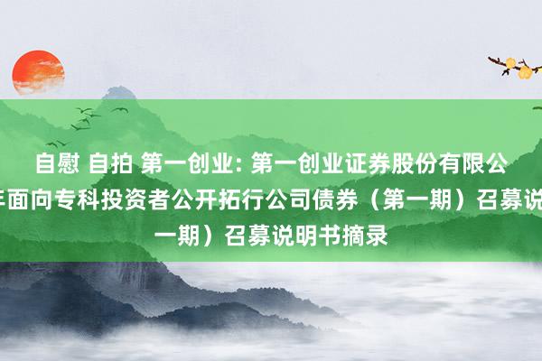 自慰 自拍 第一创业: 第一创业证券股份有限公司2025年面向专科投资者公开拓行公司债券（第一期）召募说明书摘录