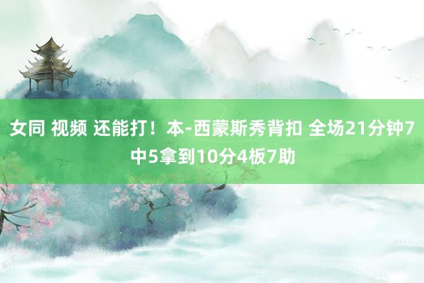 女同 视频 还能打！本-西蒙斯秀背扣 全场21分钟7中5拿到10分4板7助